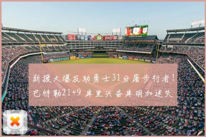新援大爆发助勇士31分屠步行者！巴特勒21+9 库里兴奋库明加迷失
