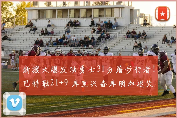 新援大爆发助勇士31分屠步行者！巴特勒21+9 库里兴奋库明加迷失